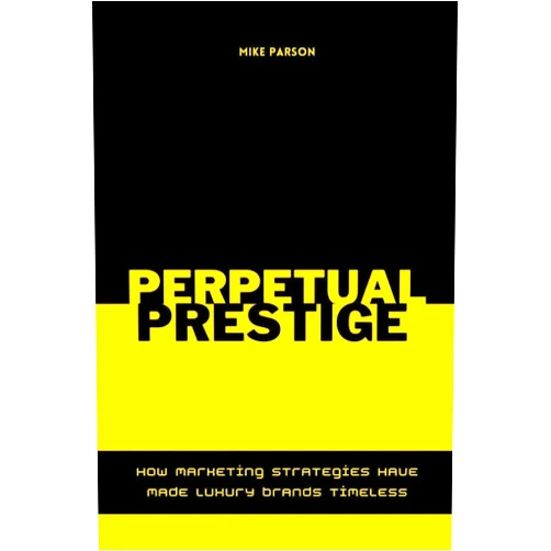 Mike Parson Perpetual Prestige How Marketing Strategies Have Made Luxury Brands Timeless