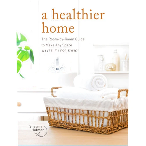 Shawna Holman A Healthier Home: The Room by Room Guide to Make Any Space A Little Less Toxic