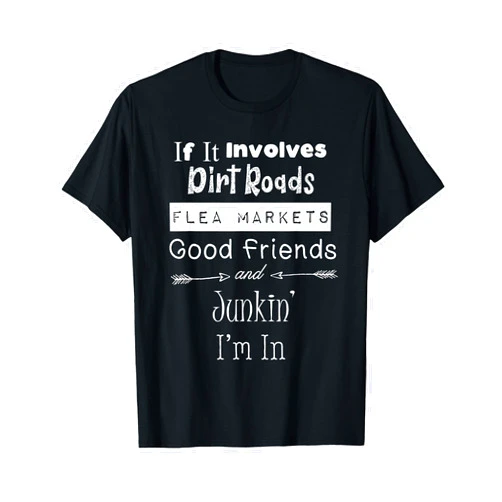 Junkinteesforyou If It Involves Dirt Roads Flea Markets & Junkin I'm In Fun T-Shirt
