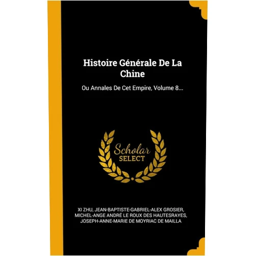 Xi Zhu,Jean-Baptiste-Gabriel-Alex Grosier,Michel-Ange André Le Roux des Hautesra Histoire Générale De La Chine: Ou Annales De Cet Empire, Volume 8... (French Edition)