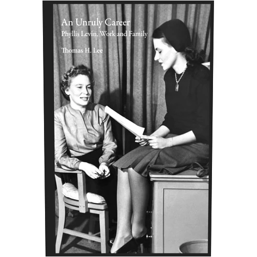 Thomas H. Lee An Unruly Career: Phyllis Levin, Work, and Family