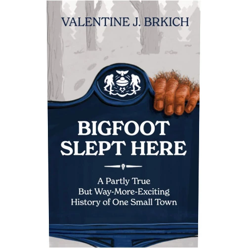 Valentine J Brkich,Frederic S Durbin,Daniel Harper Bigfoot Slept Here: A Partly True But Way More Exciting History of One Small Town