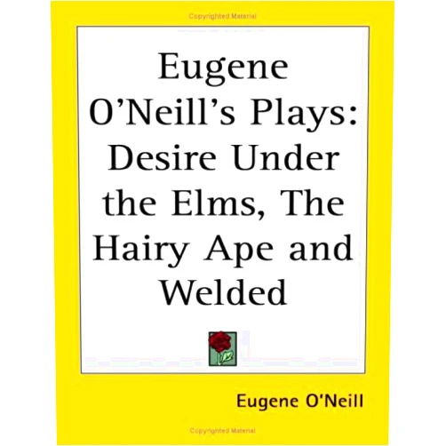 Eugene O'neill's Plays: Desire Under the Elms, the Hairy Ape And Welded