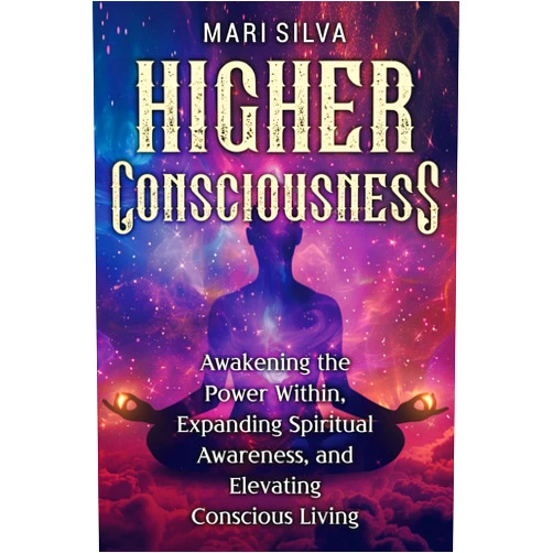 Mari Silva Higher Consciousness: Awakening the Power Within, Expanding Spiritual Awareness, and Elevating Conscious Living (Spiritual Healing)