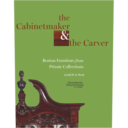 Gerald W. R. Ward The Cabinetmaker and the Carver: Boston Furniture from Private Collections