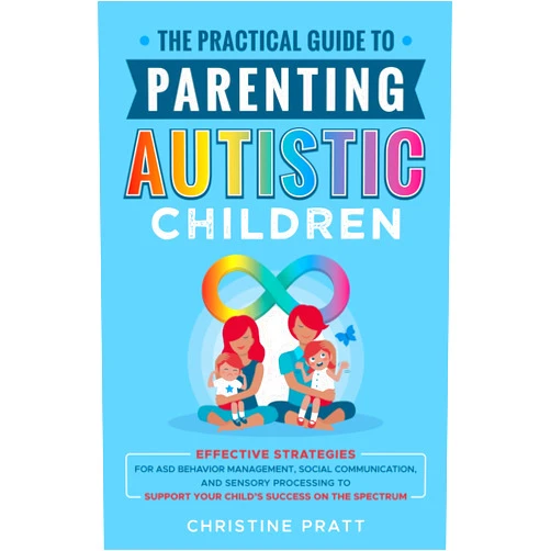Christine Pratt The Practical Guide to Parenting Autistic Children: Effective Strategies for ASD Behavior Management, Social Communication, and Sensory Processing to Support Your Child’s Success on the Spectrum