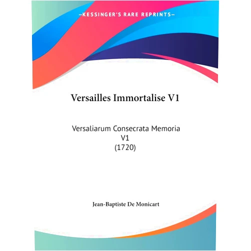 Jean-Baptiste De Monicart Versailles Immortalise V1: Versaliarum Consecrata Memoria V1 (1720) (French Edition)