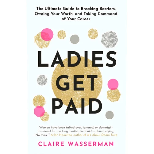 Claire Wasserman Ladies Get Paid: Breaking Barriers, Owning Your Worth, and Taking Command of Your Career