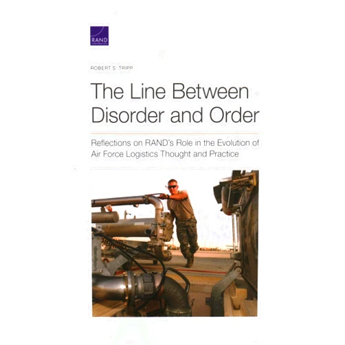 Robert S. Tripp The Line Between Disorder and Order: Reflections on RAND’s Role in the Evolution of Air Force Logistics Thought and Practice