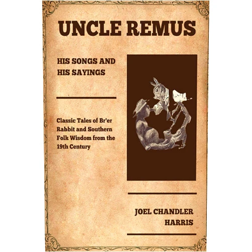 Joel Chandler Harris Uncle Remus, His Songs and His Sayings: Classic Tales of Br'er Rabbit and Southern Folk Wisdom from the 19th Century (Annotated)
