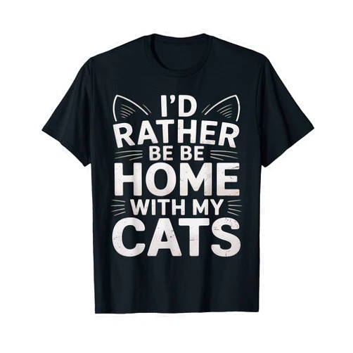 Funny Cats Humor I'd Rather Be At Home With My Cat I'd Rather Be At Home With My Cats Kitten Funny Cats Humor T-Shirt