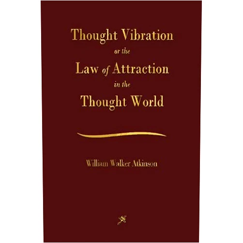 William Walker Atkinson Thought Vibration: The Law of Attraction In The Thought World