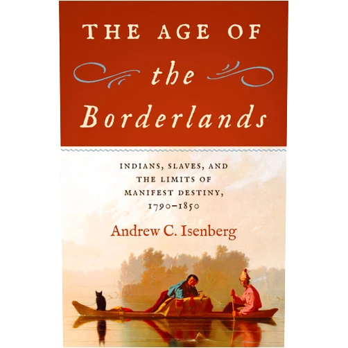 By Andrew C. Isenberg (Author) The Age of the Borderlands: Indians, Slaves, and the Limits of Manifest Destiny, 1790–1850 (The David J. Weber Series in the New Borderlands History)