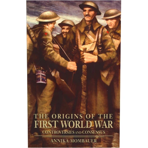Annika Mombauer The Origins of the First World War: Controversies and Consensus (Making History)