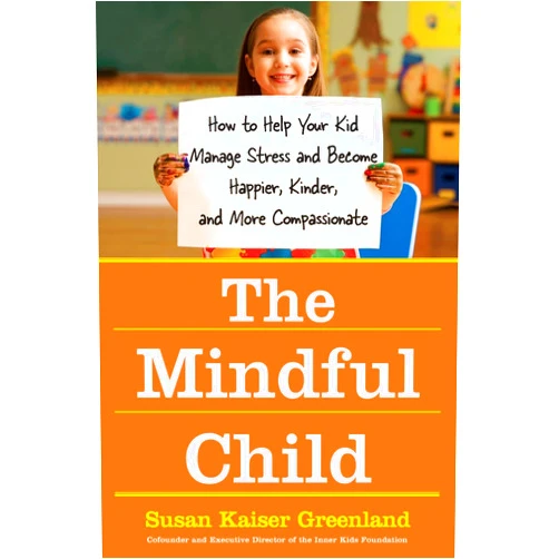 Susan Kaiser Greenland The Mindful Child: How to Help Your Kid Manage Stress and Become Happier, Kinder, and More Compassionate