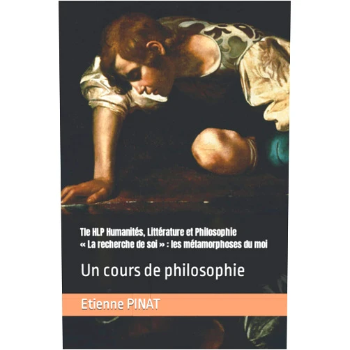 French Edition by Etienne PINAT (Author) Tle HLP Humanités, Littérature et Philosophie « La recherche de soi » : les métamorphoses du moi: Un cours de philosophie (French Edition)