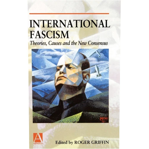 By Roger Griffin (Editor) International Fascism: Theories, Causes and the New Consensus (Arnold Readers in History)