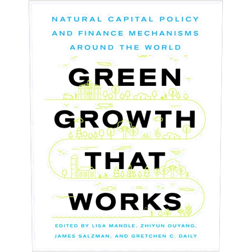 Ms. Lisa Ann Mandle,Zhiyun Ouyang,Mr. James Edwin Salzman,Ms. Gretchen Cara Daily Green Growth That Works: Natural Capital Policy and Finance Mechanisms Around the World