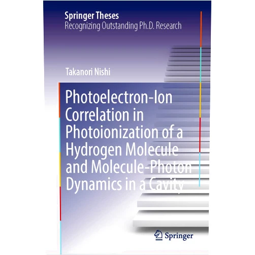 Takanori Nishi Photoelectron-Ion Correlation in Photoionization of a Hydrogen Molecule and Molecule-Photon Dynamics in a Cavity (Springer Theses)