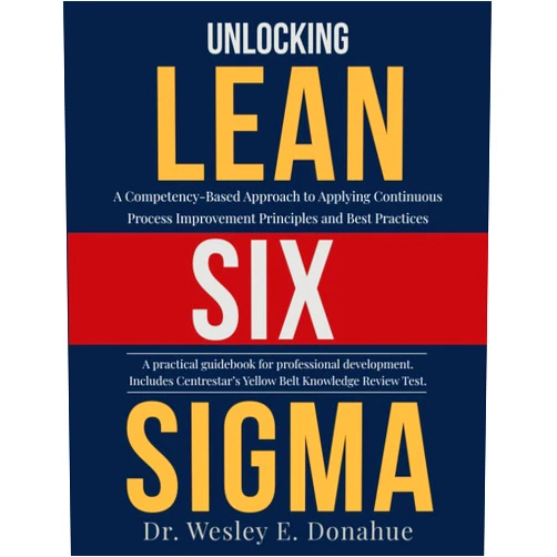 Dr. Wesley E. Donahue Unlocking Lean Six Sigma: A Competency-Based Approach to Applying Continuous Process Improvement Principles and Best Practices (Competency Based Books for Structured Learning)