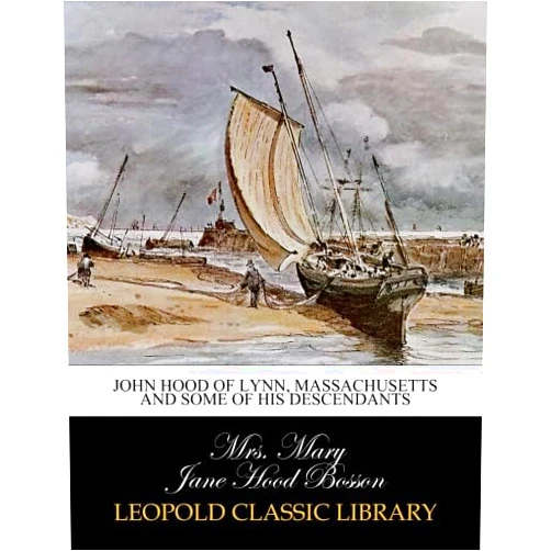 By Mrs. Mary Jane Hood Bosson (Author) John Hood of Lynn, Massachusetts and some of his descendants