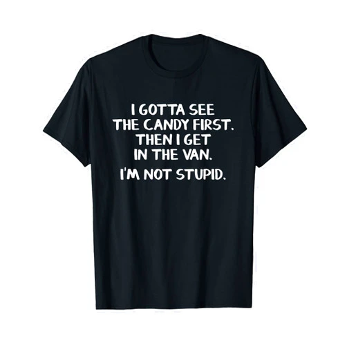 Funny I'm not stupid shirts I gotta see the candy first Then I get in the van T-Shirt