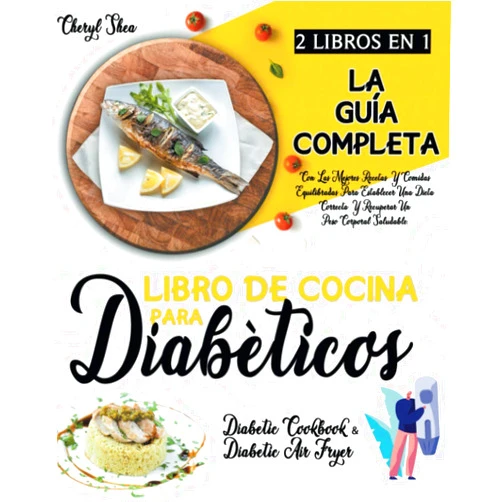 Cheryl Shea Libro De Cocina Para Diabéticos: 2 LIBROS EN 1: La Guía Completa Con Las Mejores Recetas Y Comidas Equilibradas Para Establecer Una Dieta Correcta Y ... Un Peso Corporal Saludable. (Spanish Edition)