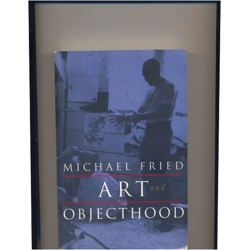 Michael Fried Art and Objecthood: Essays and Reviews