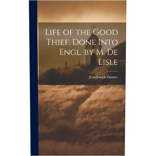By Jean Joseph Gaume (Author) Life of the Good Thief. Done Into Engl. by M. De Lisle