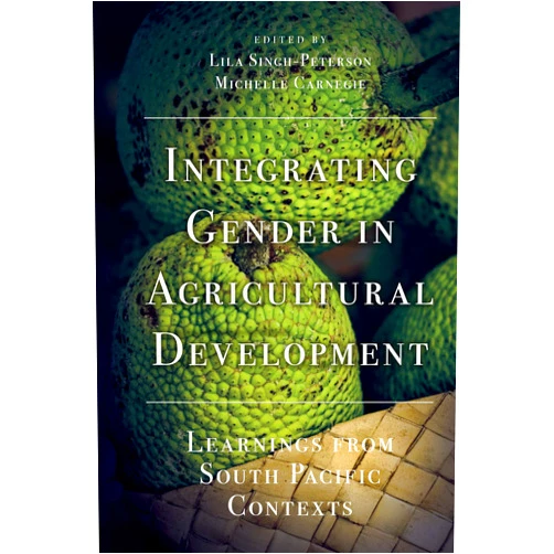 Lila Singh-Peterson,Michelle Carnegie Integrating Gender in Agricultural Development: Learnings from South Pacific Contexts