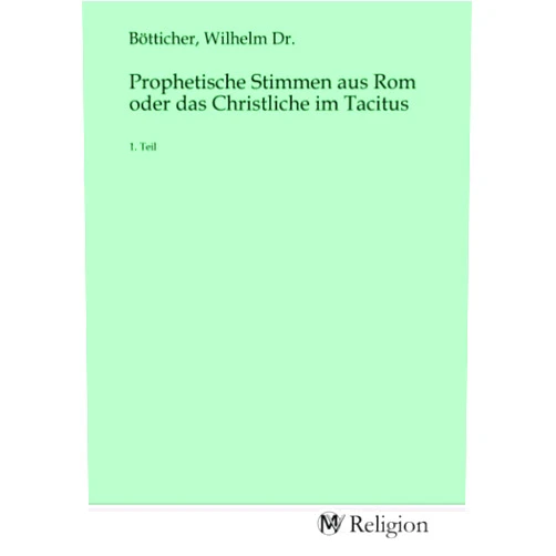 German Edition by Wilhelm Dr. Bötticher (Author) Prophetische Stimmen aus Rom oder das Christliche im Tacitus: 1. Teil (German Edition)