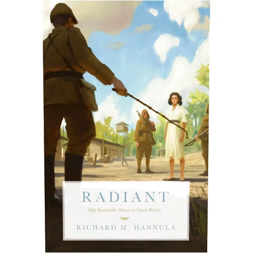 Richard M. Hannula Radiant: Fifty Remarkable Women in Church History
