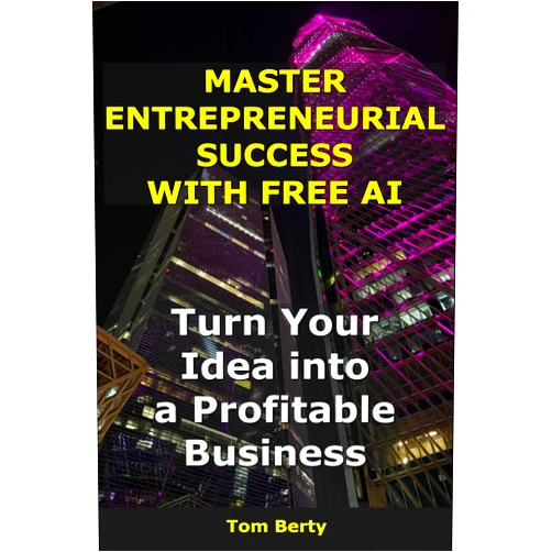 Tom Berty Master Entrepreneurial Success with Free AI: Turn Your Idea into a Profitable Business (AI for Entrepreneurs)