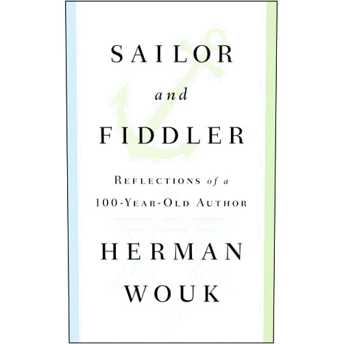 Herman Wouk Sailor and Fiddler: Reflections of a 100-Year-Old Author