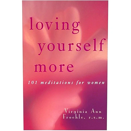 Virginia Ann Froehle Loving Yourself More: 101 Meditations for Women