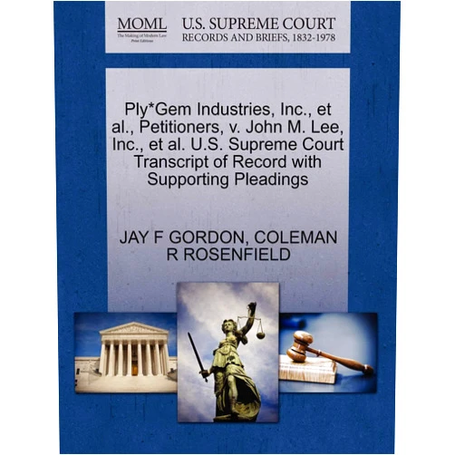 By JAY F GORDON (Author), COLEMAN R ROSENFIELD (Author) Ply*Gem Industries, Inc., et al., Petitioners, v. John M. Lee, Inc., et al. U.S. Supreme Court Transcript of Record with Supporting Pleadings
