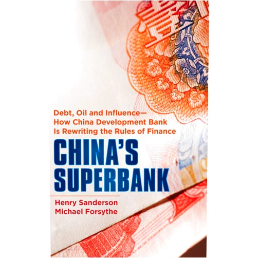 Henry Sanderson,Michael Forsythe China's Superbank: Debt, Oil and Influence - How China Development Bank is Rewriting the Rules of Finance