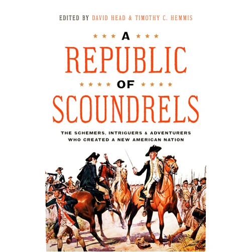 David Head,Timothy Hemmis A Republic of Scoundrels: The Schemers, Intriguers, and Adventurers Who Created a New American Nation