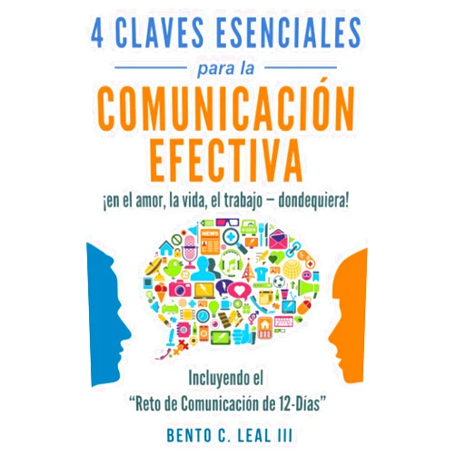 Bento C. Leal III 4 Claves Esenciales para la Comunicación Efectiva ¡en el amor, la vida, el trabajo—dondequiera!: Una Guía para la Practica de Escuchar con Empatía, ... Importantes en su Vida (Spanish Edition)