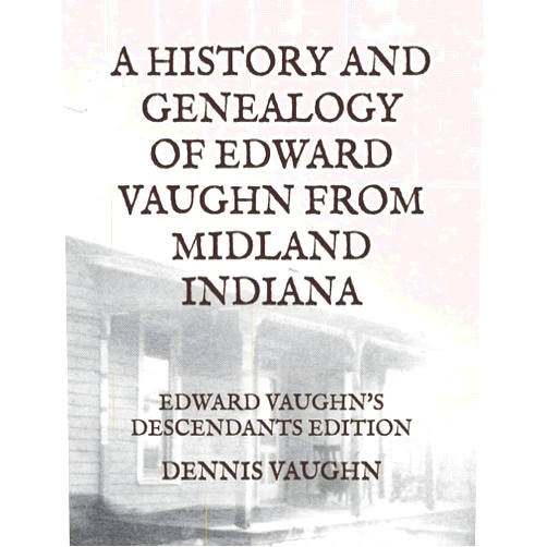 By DENNIS R. VAUGHN (Author), David Robertson (Contributor), Teresa Vaughn-Froeschke (Contributor), Ann Mowery (Contributor), Stephanie Cooprider (Contributor), Karen Vaughn Gant (Contributor), Ed Vaughn Jr. (Contributor) & 4 more A HISTORY AND GENEALOGY OF EDWARD VAUGHN FROM MIDLAND, INDIANA: EDWARD VAUGHN'S DESCENDANTS EDITION
