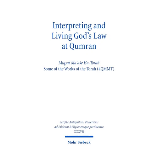 Reinhard Gregor Kratz,Eibert Tigchelaaar,Noam Mizrahi,Jonathan Ben-Dov,Charlotte Hempel,Vered Noam,John J Collins,Lutz Doering,Jorg Frey Interpreting and Living God's Law at Qumran: Miqsat Ma'ase Ha-Torah, Some of the Works of the Torah (4qmmt) (Scripta Antiquitatis Posterioris Ad Ethicam Religionemque Pe)