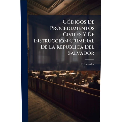 El Salvador Códigos De Procedimientos Civiles Y De Instruccion Criminal De La República Del Salvador: Redactados Con Arreglo A Las Disposiciones De Los Códigos Civil Y Penal... (Spanish Edition)