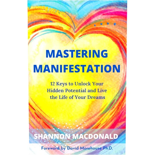 By Shannon MacDonald (Author) Mastering Manifestation: 12 Keys to Unlock Your Hidden Potential and Live the Life of Your Dreams