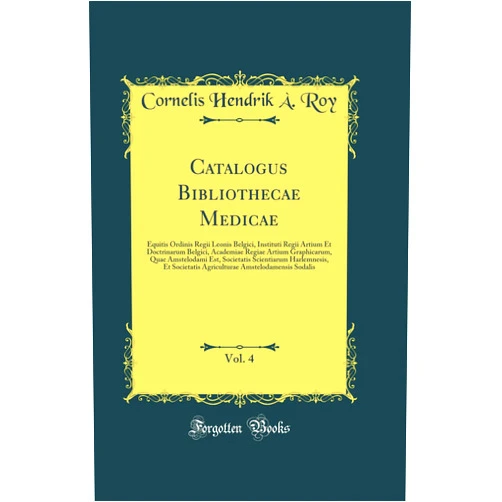 Cornelis Hendrik À. Roy Catalogus Bibliothecae Medicae, Vol. 4: Equitis Ordinis Regii Leonis Belgici, Instituti Regii Artium Et Doctrinarum Belgici, Academiae Regiae Artium ... Agriculturae Amstelod (German Edition)