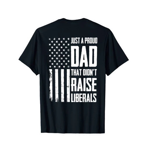 Just A Proud Dad That Didn't Raise Liberals Tees Proud Dad That Didn't Raise Liberals American Flag (On Back) T-Shirt