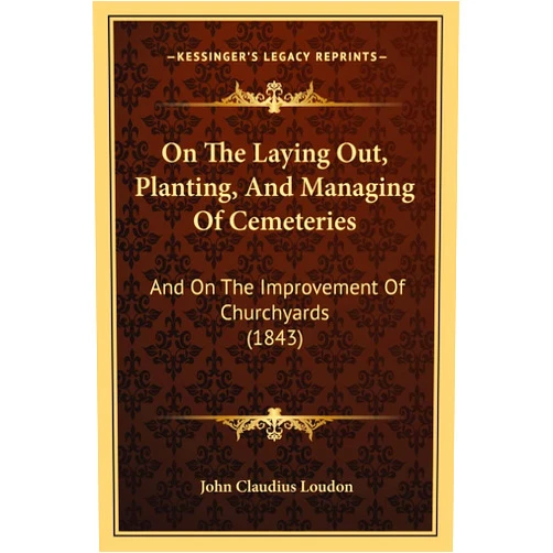 John Claudius Loudon On The Laying Out, Planting, And Managing Of Cemeteries: And On The Improvement Of Churchyards (1843)