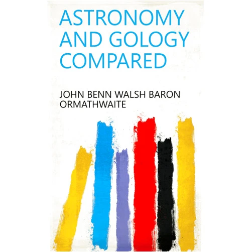 By John Benn Walsh Baron Ormathwaite (Author) Format: Kindle Edition Astronomy and Gology Compared
