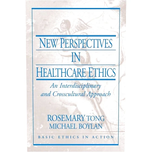Rosemarie Tong New Perspectives in Healthcare Ethics: An Interdisciplinary and Crosscultural Approach (Basic Ethics in Action)