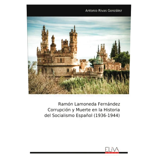 Antonio Rivas González Ramón Lamoneda Fernández Corrupción y Muerte en la Historia del Socialismo Español (1936-1944) (Spanish Edition)