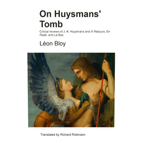 Léon Bloy,Richard Robinson On Huysmans' Tomb: Critical reviews of J.-K. Huysmans and À Rebours, En Rade, and Là-Bas